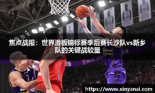 焦点战报：世界滑板锦标赛季后赛长沙队vs新乡队的关键战较量